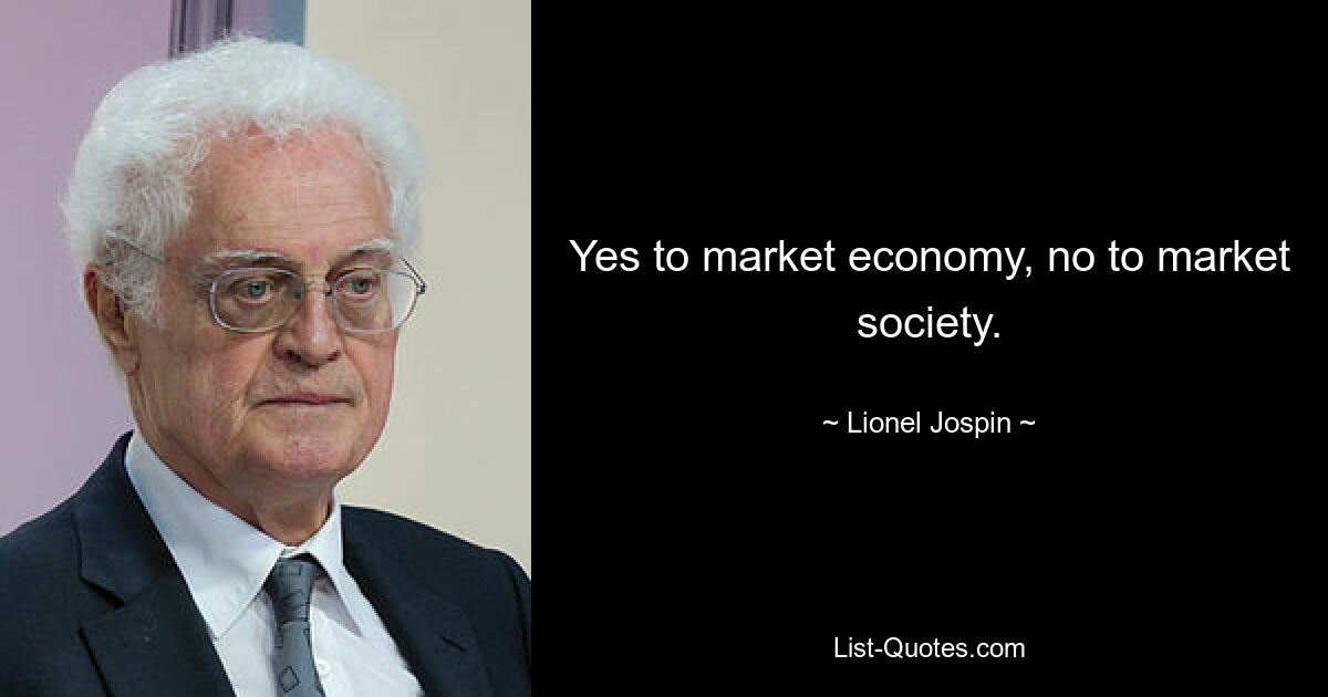 Yes to market economy, no to market society. — © Lionel Jospin