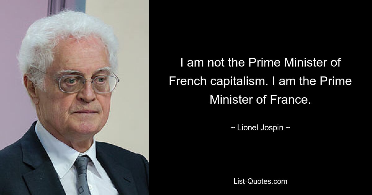 I am not the Prime Minister of French capitalism. I am the Prime Minister of France. — © Lionel Jospin