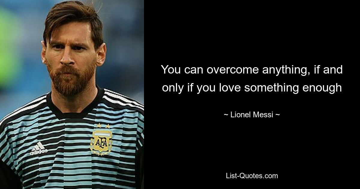 You can overcome anything, if and only if you love something enough — © Lionel Messi