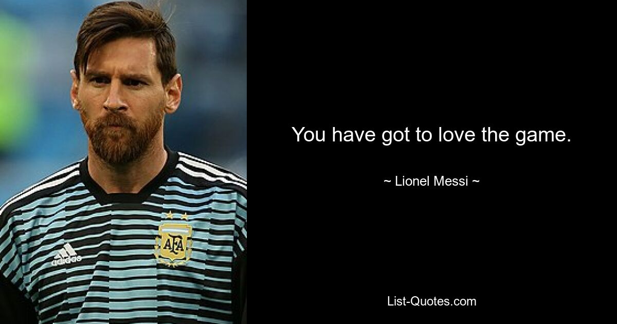 You have got to love the game. — © Lionel Messi