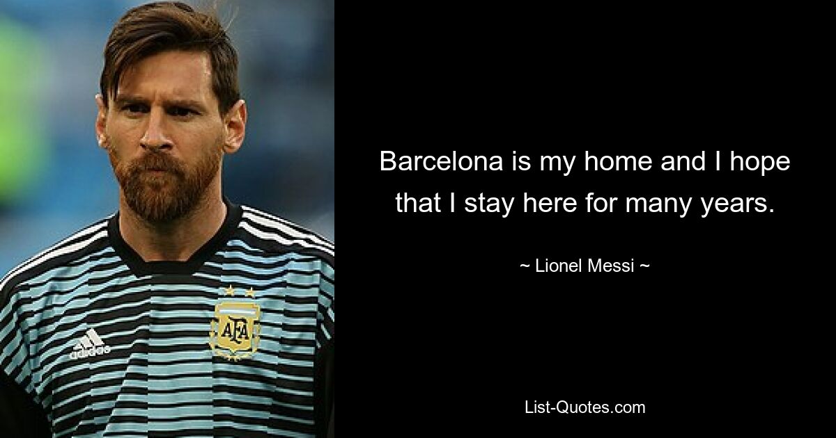 Barcelona is my home and I hope that I stay here for many years. — © Lionel Messi