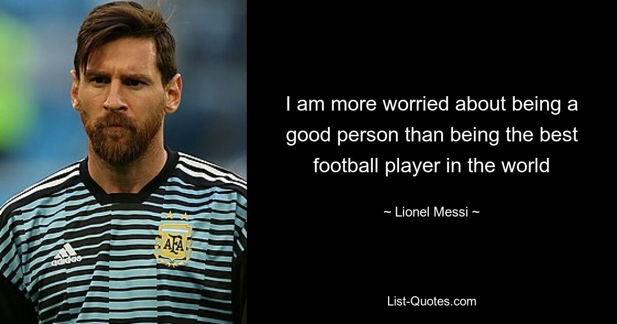 I am more worried about being a good person than being the best football player in the world — © Lionel Messi