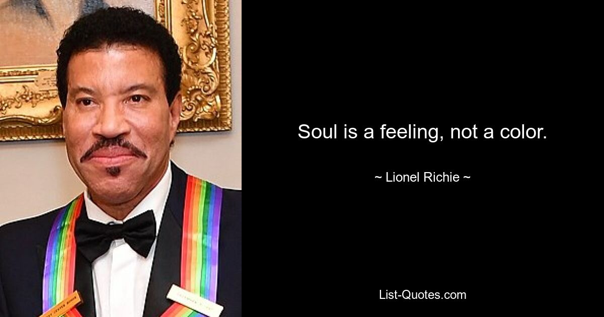 Soul is a feeling, not a color. — © Lionel Richie