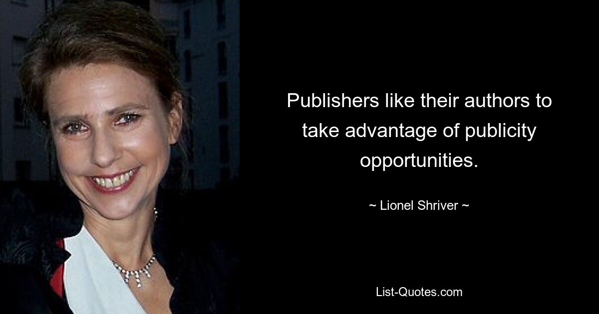 Publishers like their authors to take advantage of publicity opportunities. — © Lionel Shriver