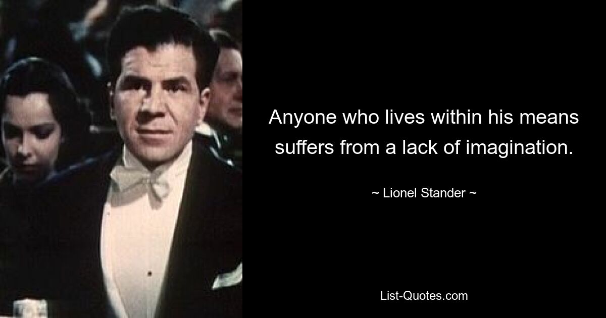 Тот, кто живет по средствам, страдает от недостатка воображения. — © Лайонел Стандер 