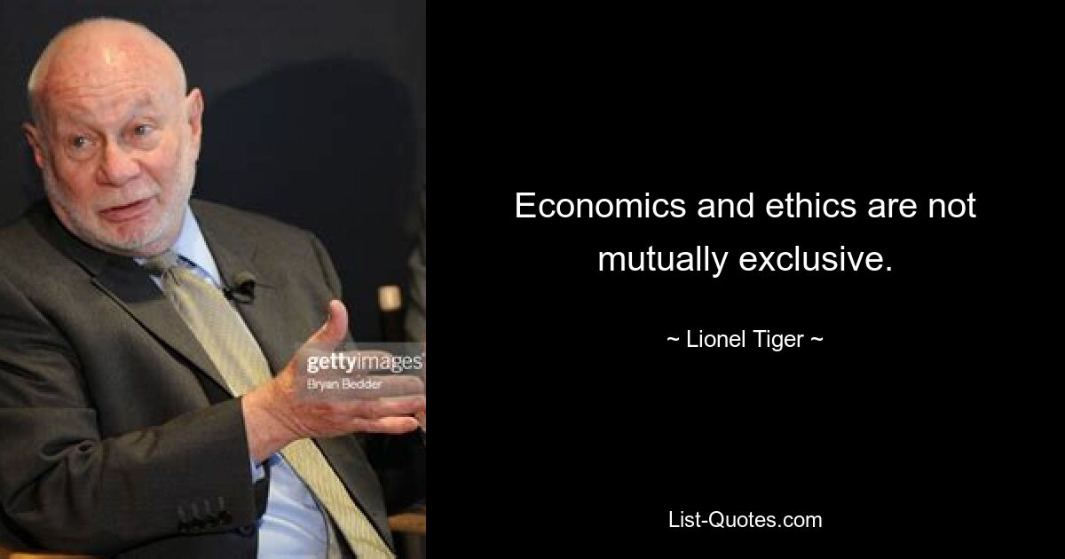 Economics and ethics are not mutually exclusive. — © Lionel Tiger