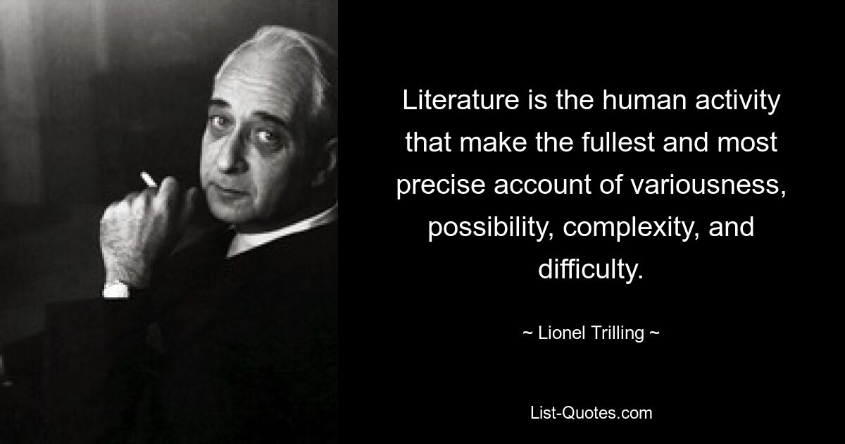 Literature is the human activity that make the fullest and most precise account of variousness, possibility, complexity, and difficulty. — © Lionel Trilling