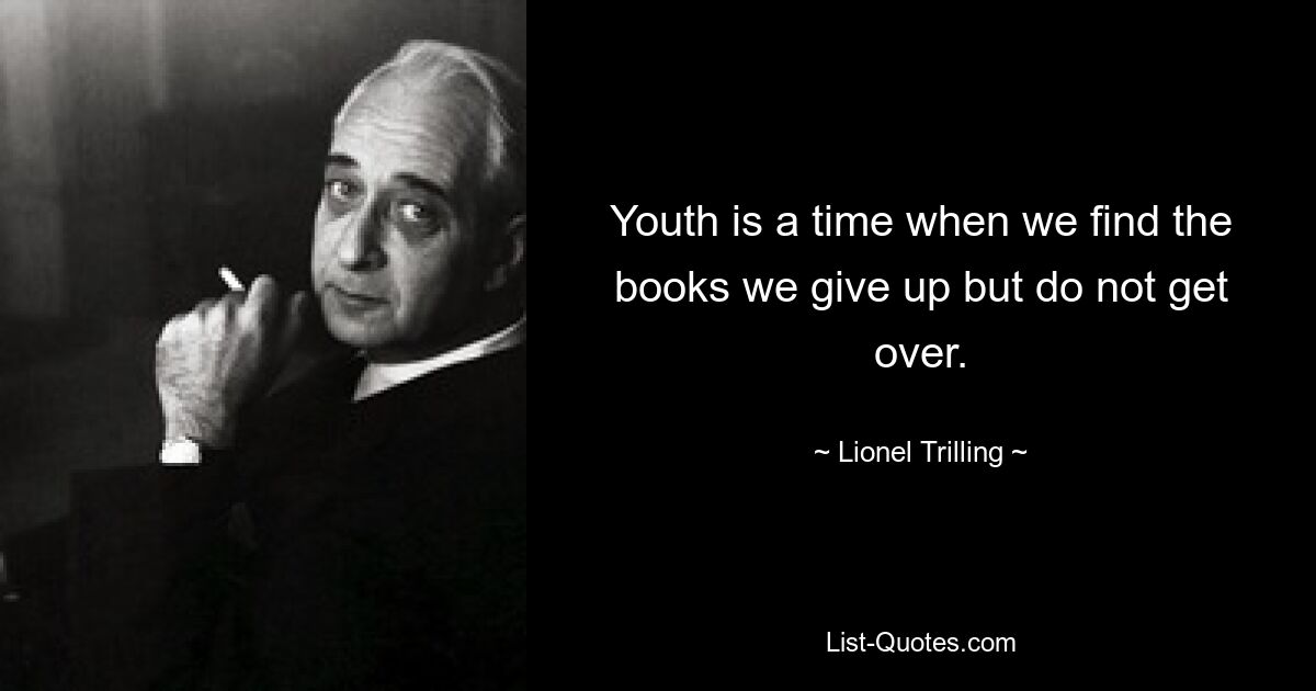 Youth is a time when we find the books we give up but do not get over. — © Lionel Trilling