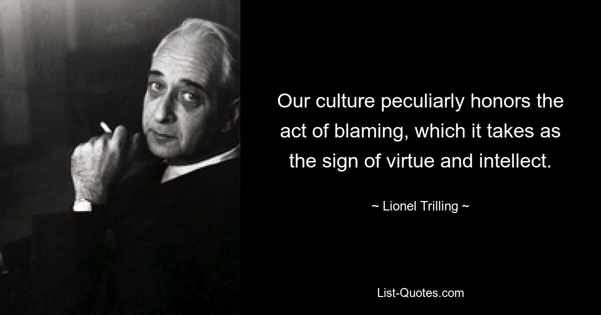 Unsere Kultur würdigt in besonderer Weise den Akt der Schuldzuweisung, den sie als Zeichen von Tugend und Intellekt betrachtet. — © Lionel Trilling