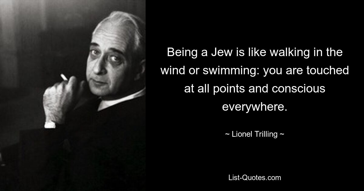 Being a Jew is like walking in the wind or swimming: you are touched at all points and conscious everywhere. — © Lionel Trilling