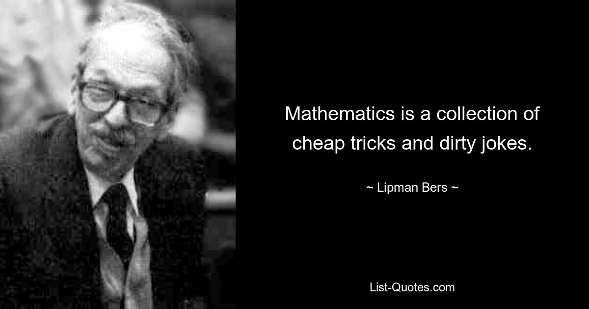 Mathematics is a collection of cheap tricks and dirty jokes. — © Lipman Bers