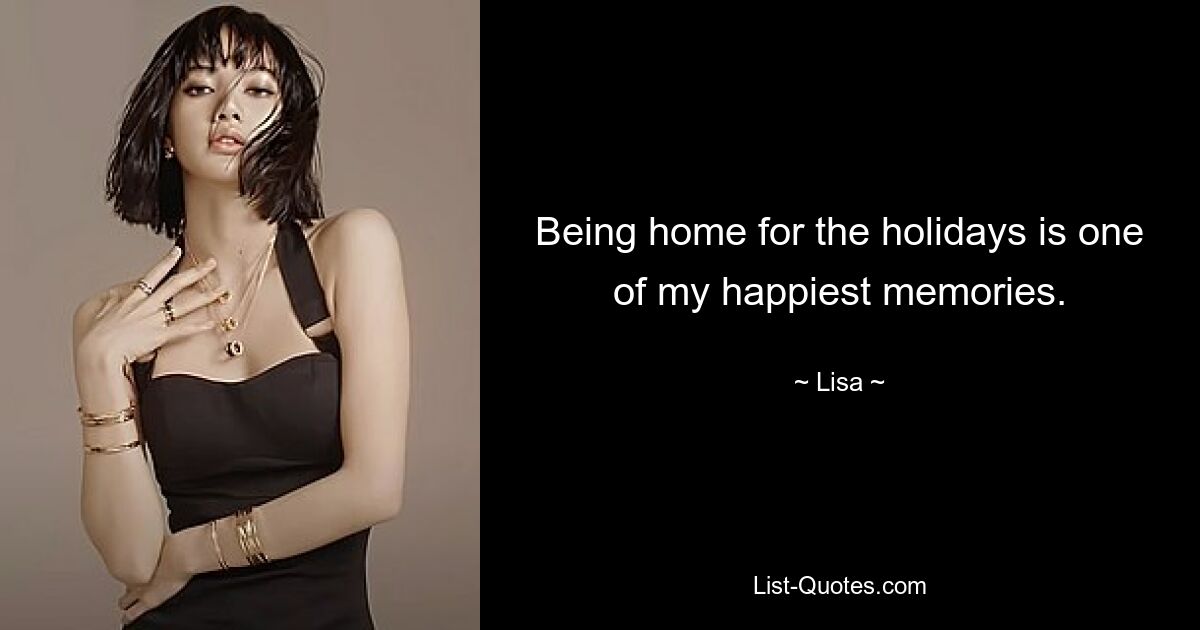 Being home for the holidays is one of my happiest memories. — © Lisa