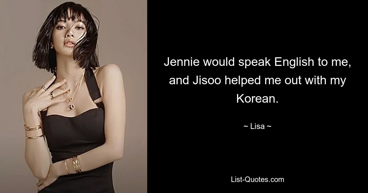 Jennie would speak English to me, and Jisoo helped me out with my Korean. — © Lisa