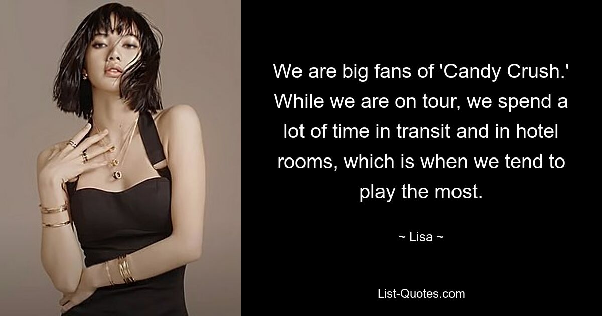 We are big fans of 'Candy Crush.' While we are on tour, we spend a lot of time in transit and in hotel rooms, which is when we tend to play the most. — © Lisa