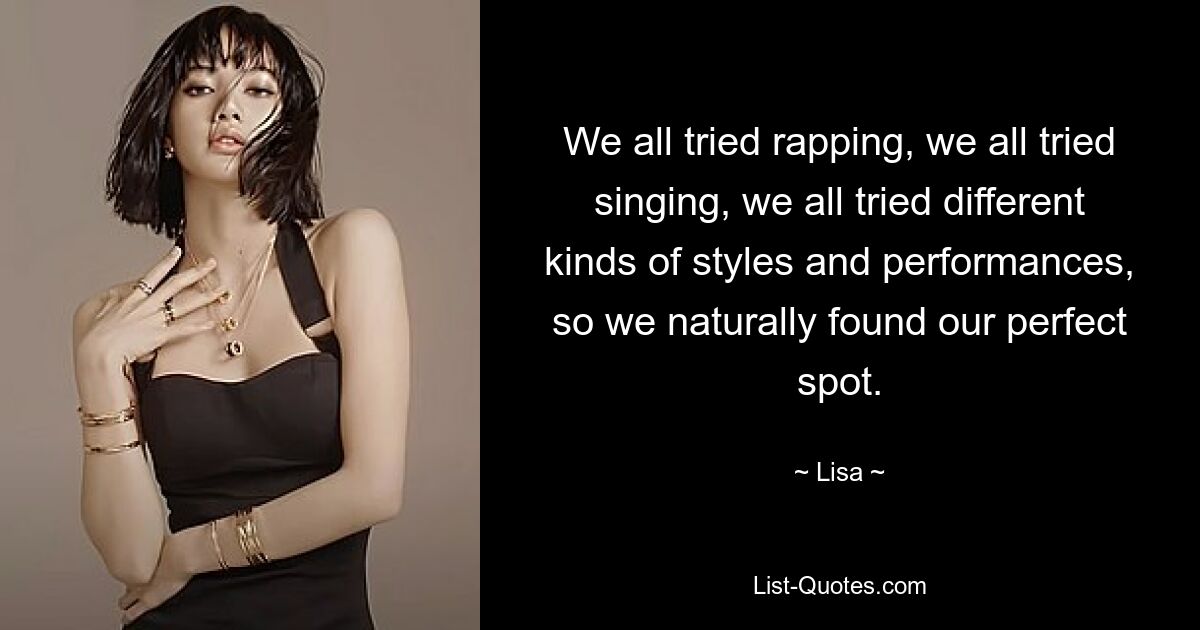 We all tried rapping, we all tried singing, we all tried different kinds of styles and performances, so we naturally found our perfect spot. — © Lisa