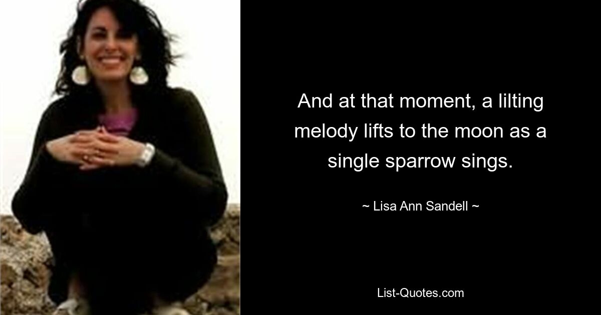 And at that moment, a lilting melody lifts to the moon as a single sparrow sings. — © Lisa Ann Sandell