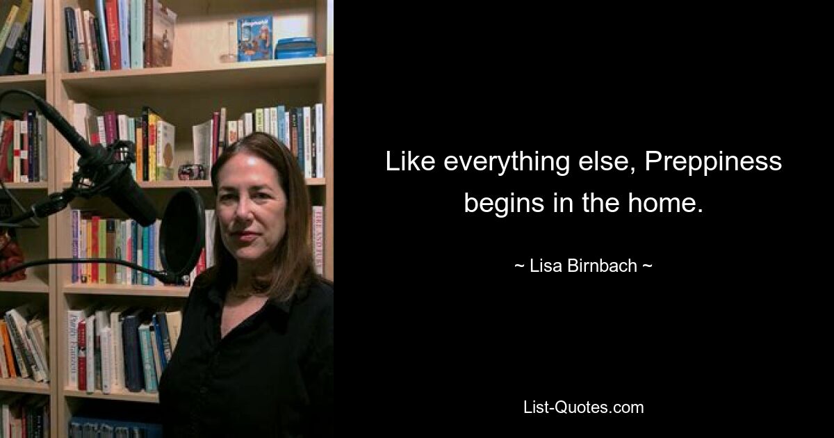 Like everything else, Preppiness begins in the home. — © Lisa Birnbach