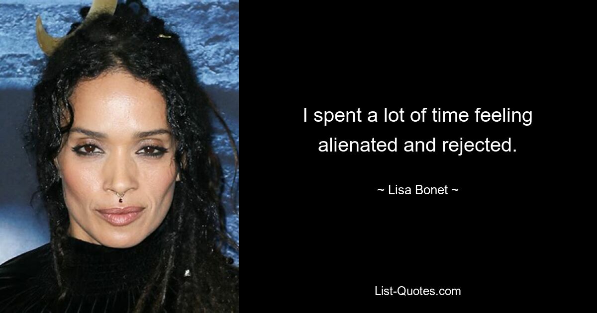 I spent a lot of time feeling alienated and rejected. — © Lisa Bonet