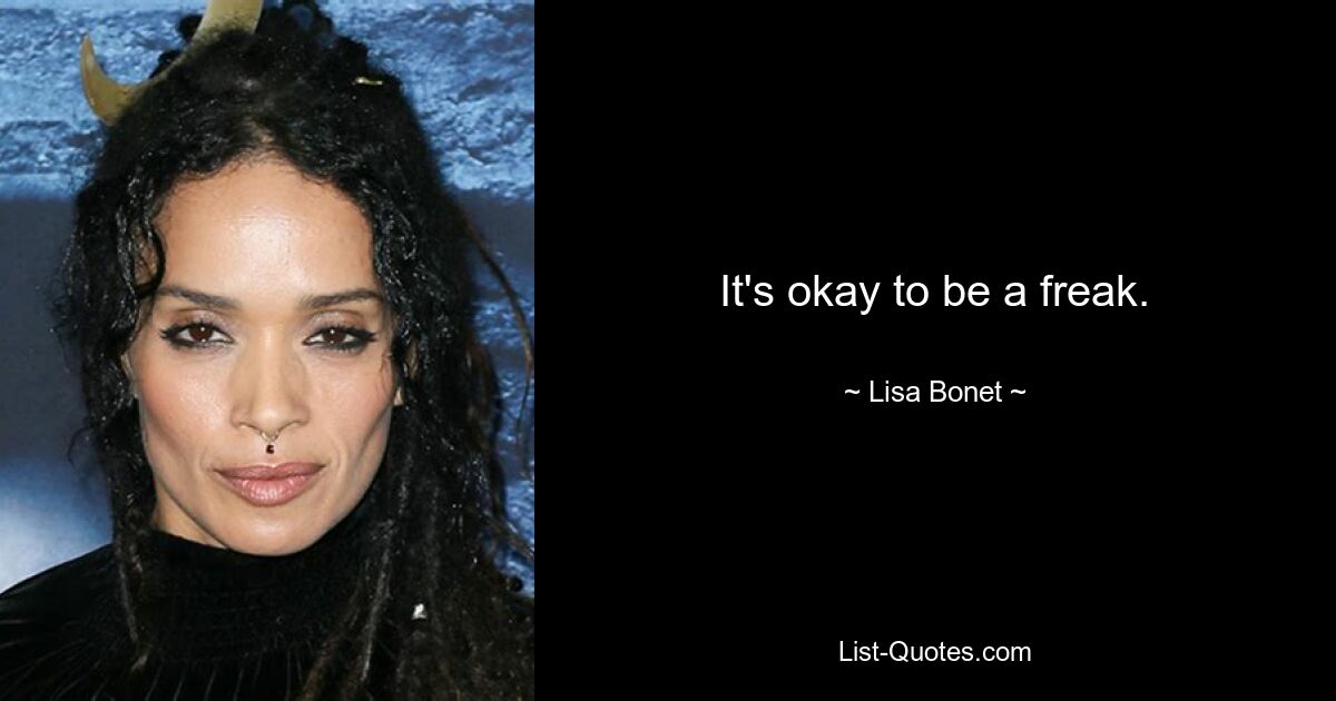 Es ist in Ordnung, ein Freak zu sein. — © Lisa Bonet