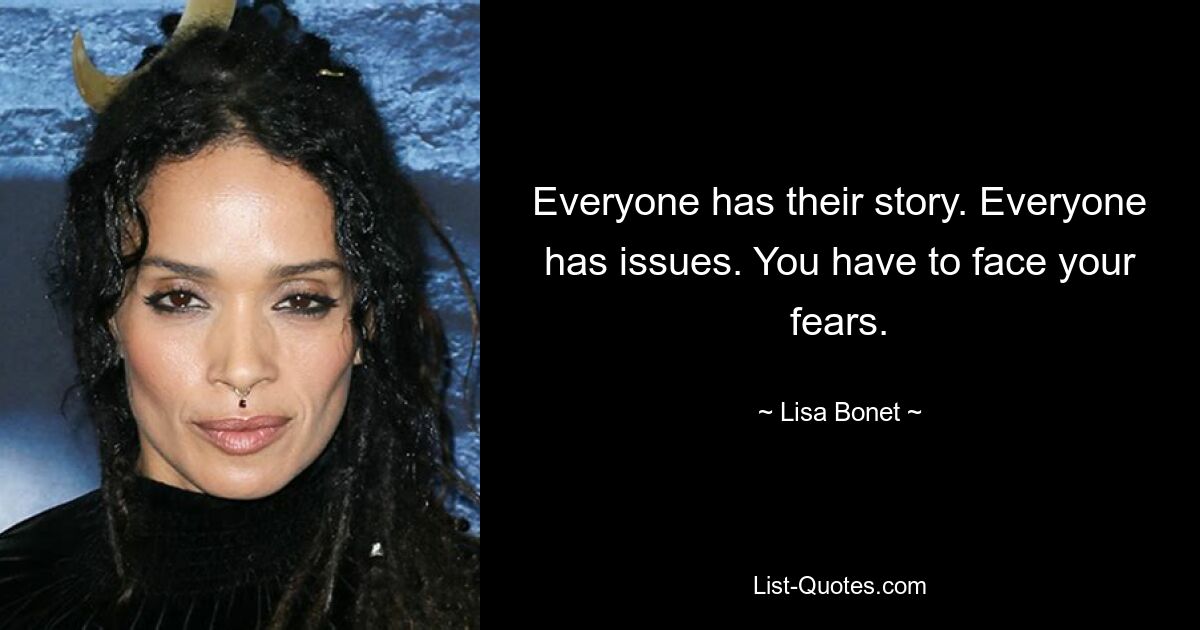 Everyone has their story. Everyone has issues. You have to face your fears. — © Lisa Bonet