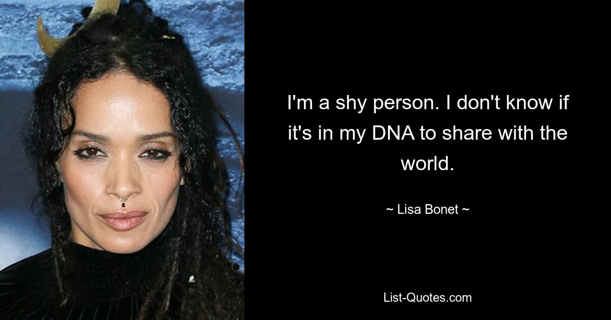 I'm a shy person. I don't know if it's in my DNA to share with the world. — © Lisa Bonet