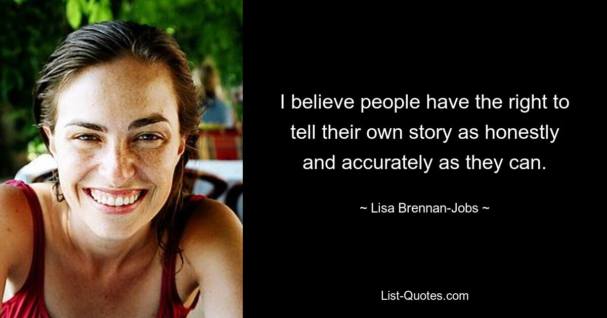 I believe people have the right to tell their own story as honestly and accurately as they can. — © Lisa Brennan-Jobs