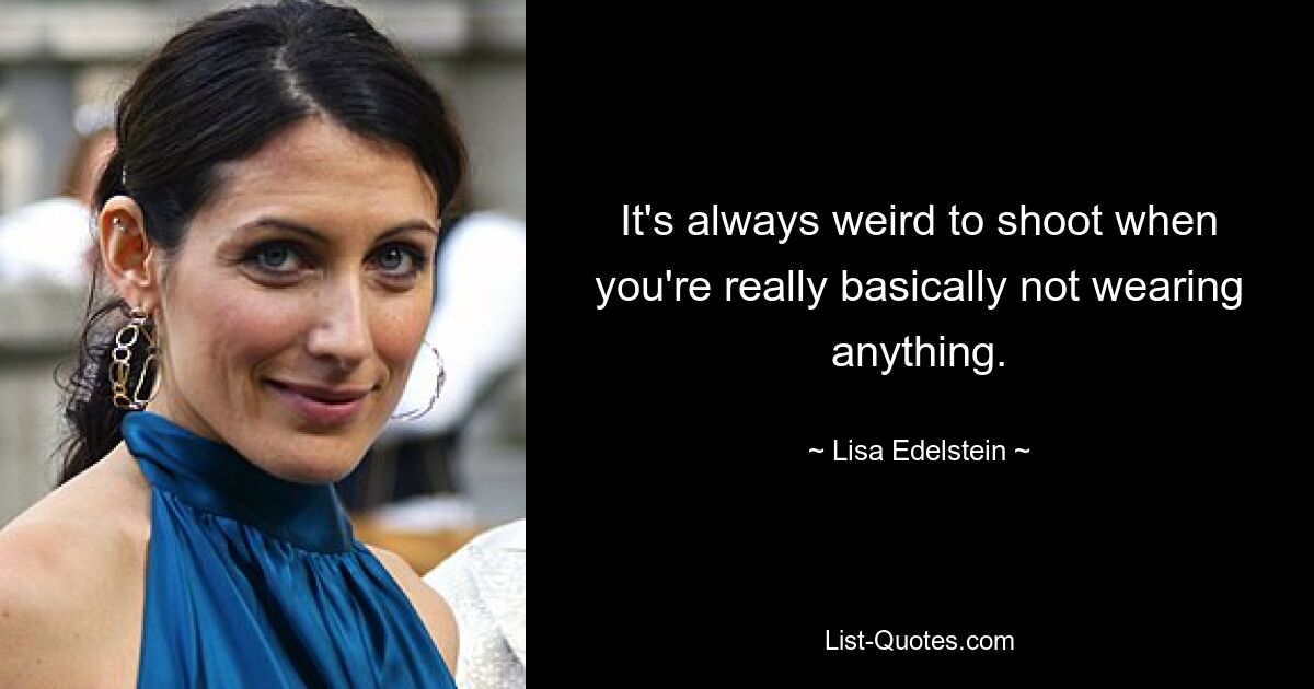 It's always weird to shoot when you're really basically not wearing anything. — © Lisa Edelstein