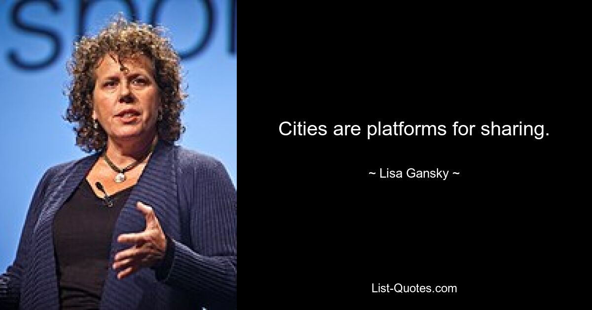 Cities are platforms for sharing. — © Lisa Gansky