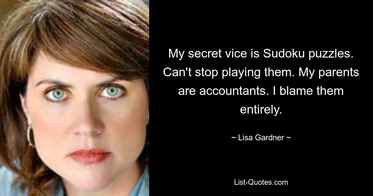 My secret vice is Sudoku puzzles. Can't stop playing them. My parents are accountants. I blame them entirely. — © Lisa Gardner