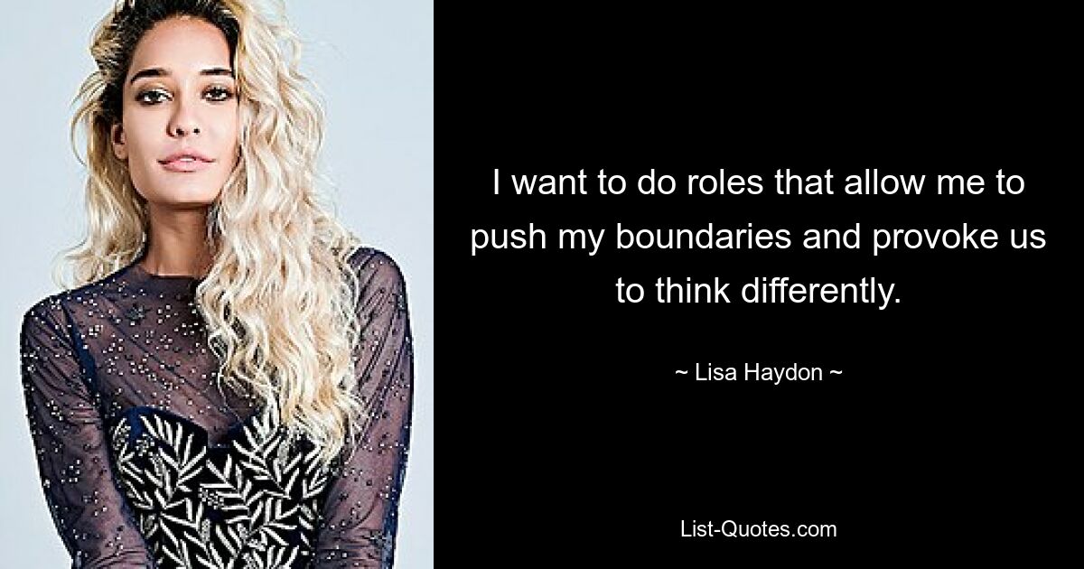 I want to do roles that allow me to push my boundaries and provoke us to think differently. — © Lisa Haydon