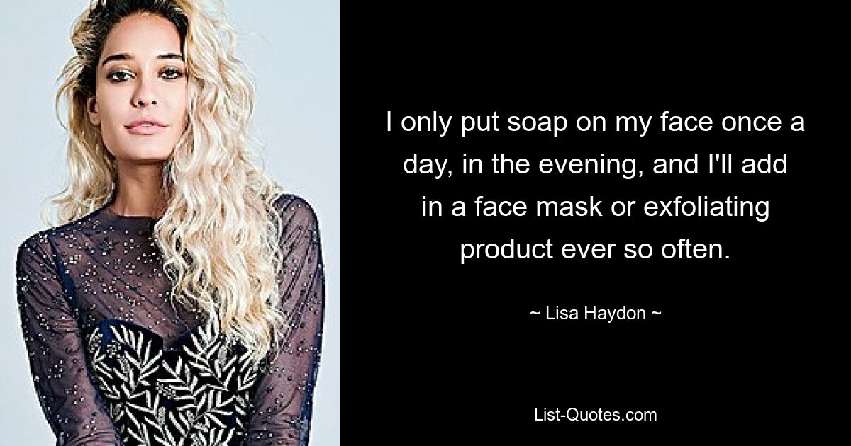 I only put soap on my face once a day, in the evening, and I'll add in a face mask or exfoliating product ever so often. — © Lisa Haydon