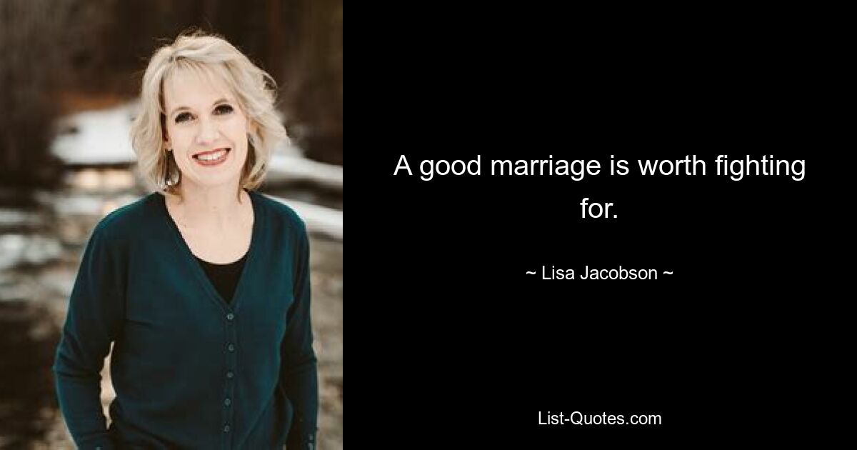 A good marriage is worth fighting for. — © Lisa Jacobson