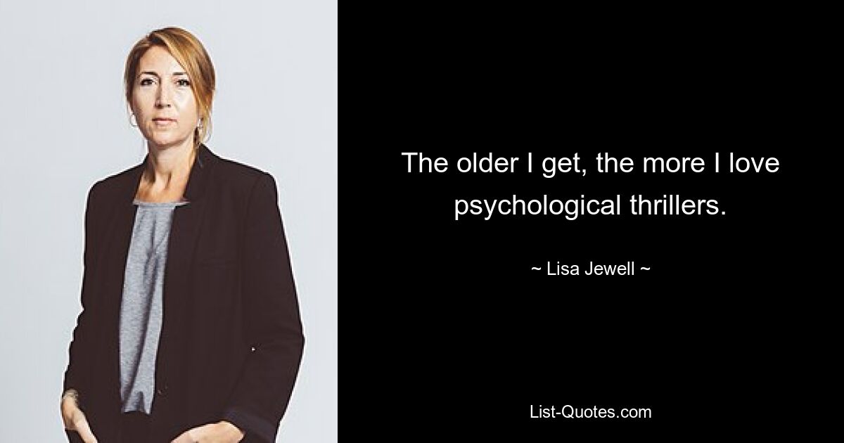 The older I get, the more I love psychological thrillers. — © Lisa Jewell