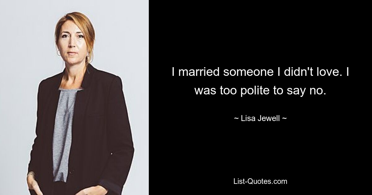 I married someone I didn't love. I was too polite to say no. — © Lisa Jewell