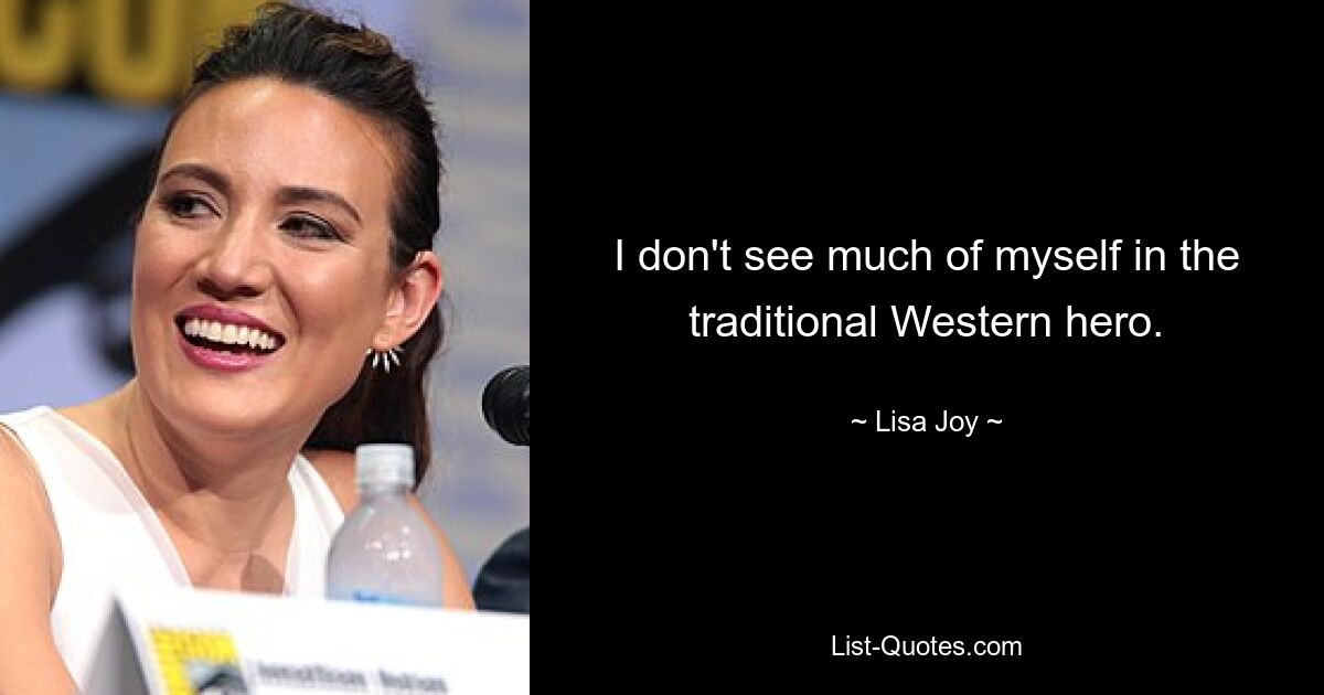 I don't see much of myself in the traditional Western hero. — © Lisa Joy