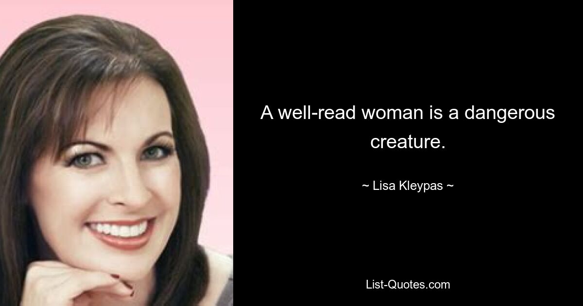 A well-read woman is a dangerous creature. — © Lisa Kleypas