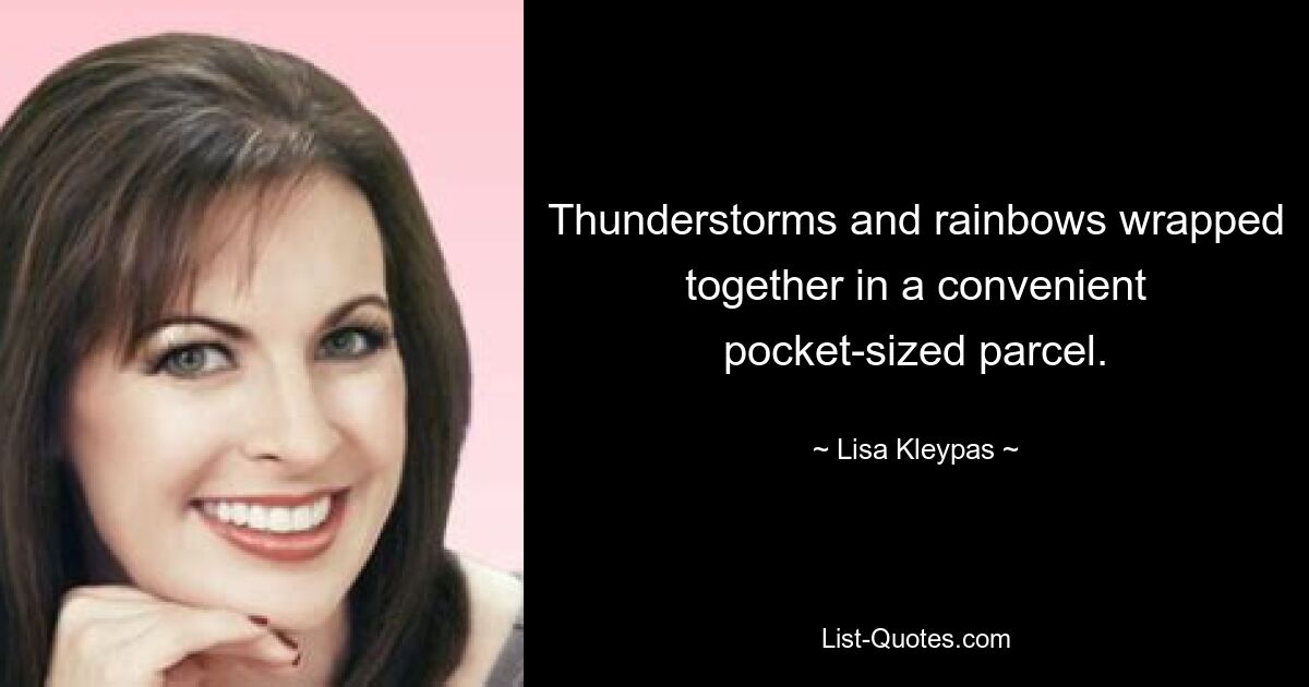 Thunderstorms and rainbows wrapped together in a convenient pocket-sized parcel. — © Lisa Kleypas