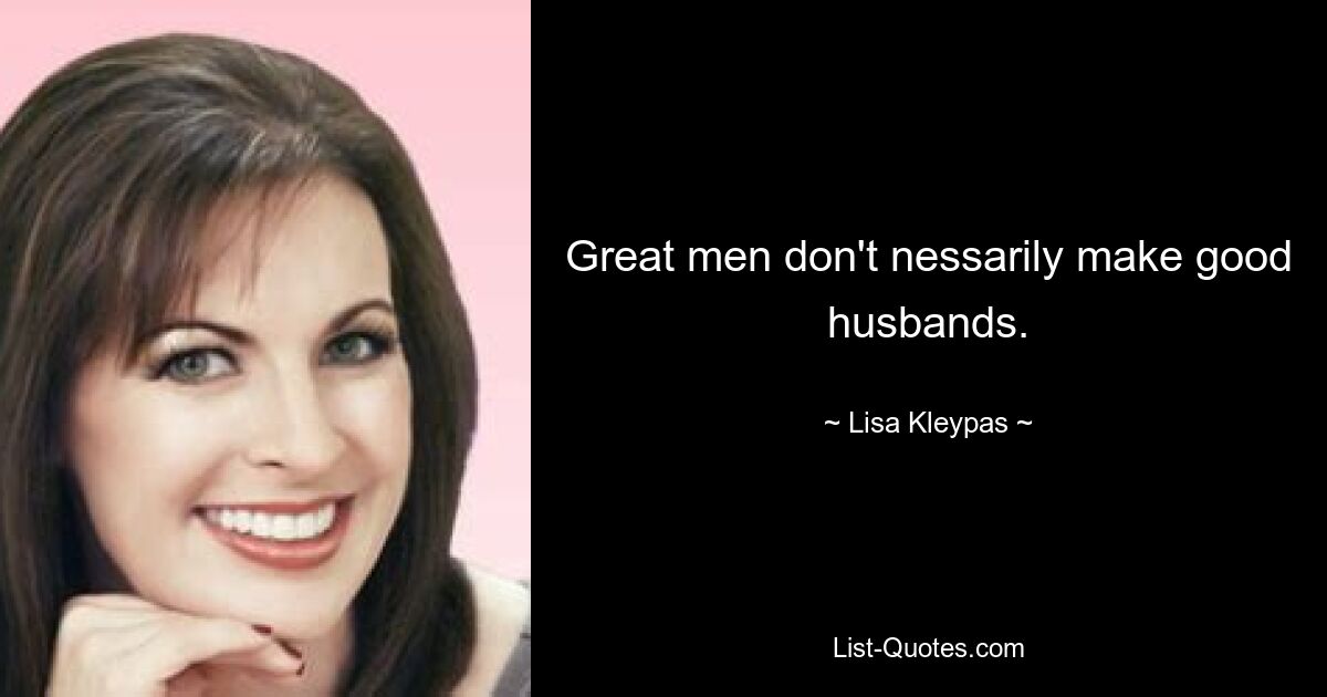 Great men don't nessarily make good husbands. — © Lisa Kleypas