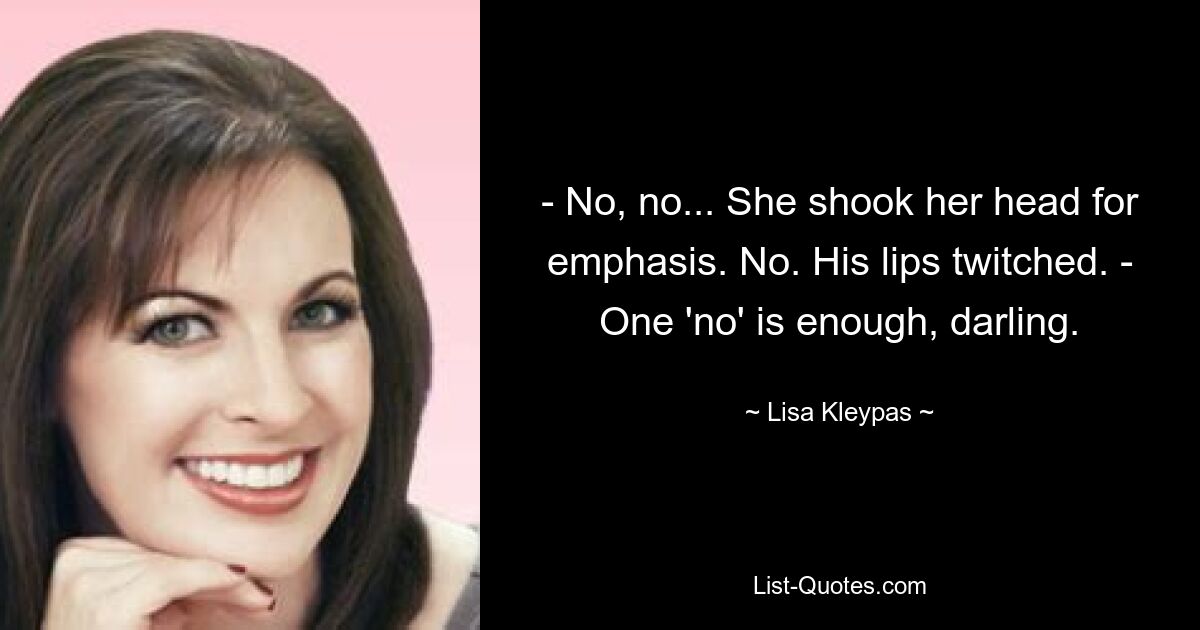 - No, no... She shook her head for emphasis. No. His lips twitched. - One 'no' is enough, darling. — © Lisa Kleypas