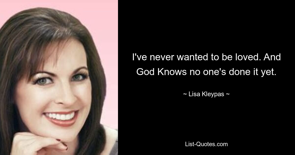 I've never wanted to be loved. And God Knows no one's done it yet. — © Lisa Kleypas