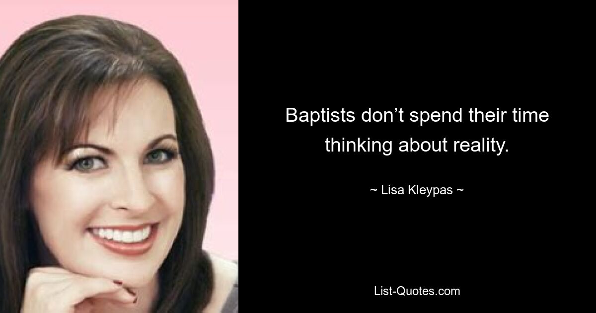 Baptists don’t spend their time thinking about reality. — © Lisa Kleypas