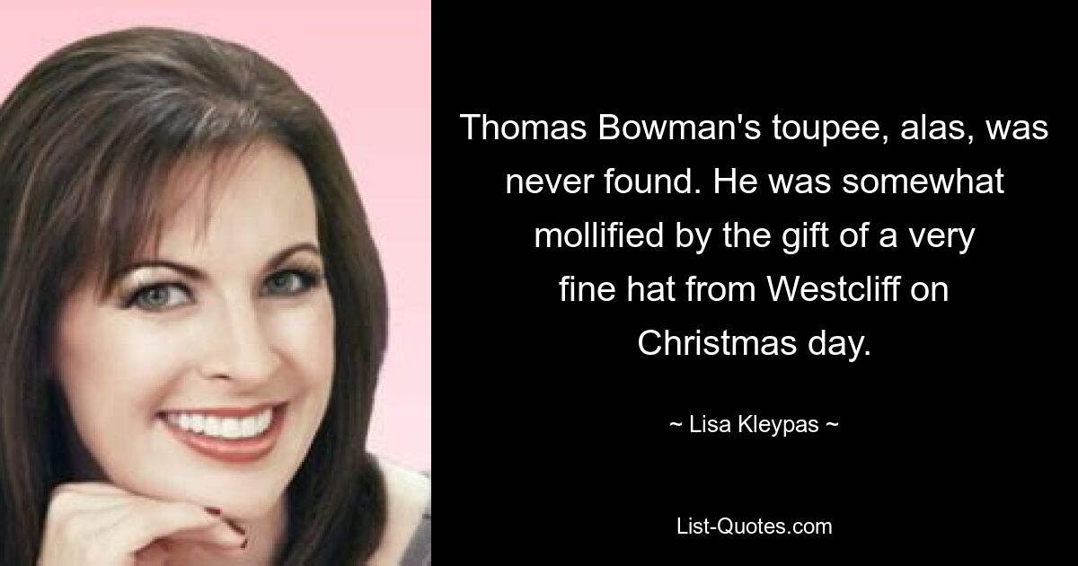 Thomas Bowman's toupee, alas, was never found. He was somewhat mollified by the gift of a very fine hat from Westcliff on Christmas day. — © Lisa Kleypas