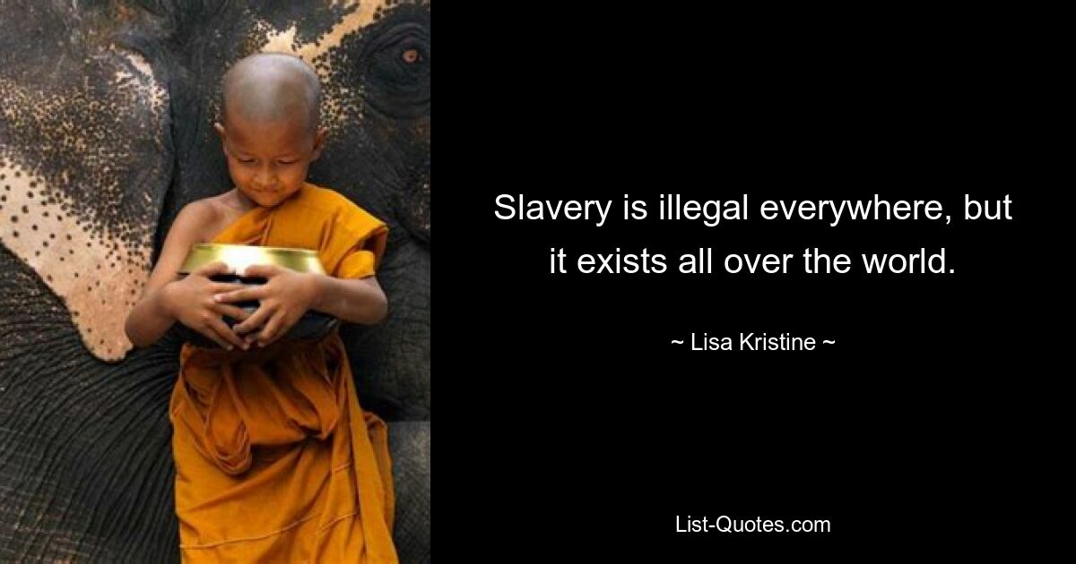 Slavery is illegal everywhere, but it exists all over the world. — © Lisa Kristine