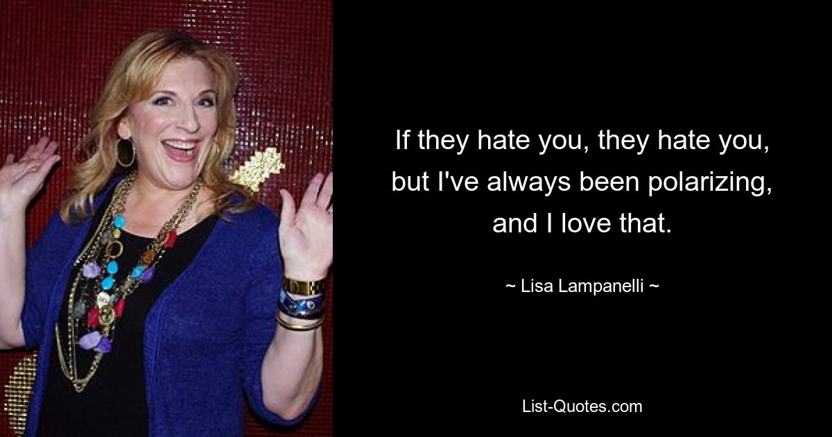 If they hate you, they hate you, but I've always been polarizing, and I love that. — © Lisa Lampanelli