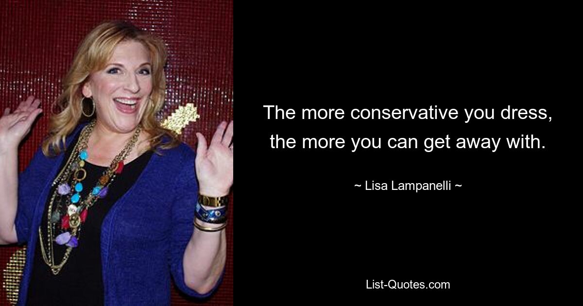 The more conservative you dress, the more you can get away with. — © Lisa Lampanelli