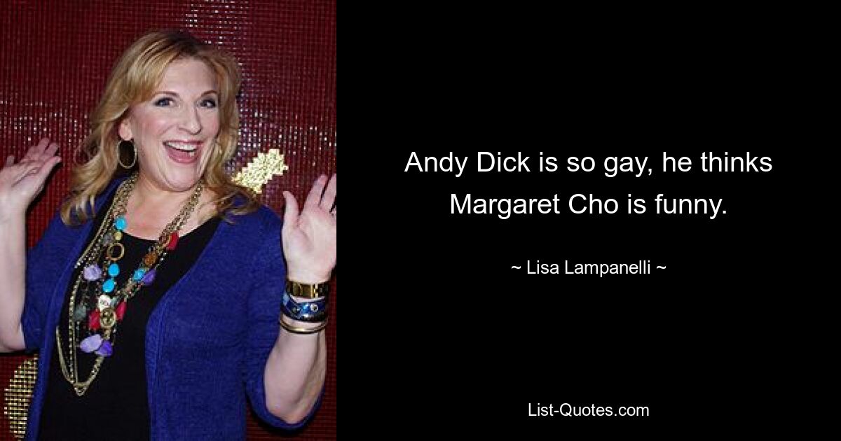 Andy Dick is so gay, he thinks Margaret Cho is funny. — © Lisa Lampanelli