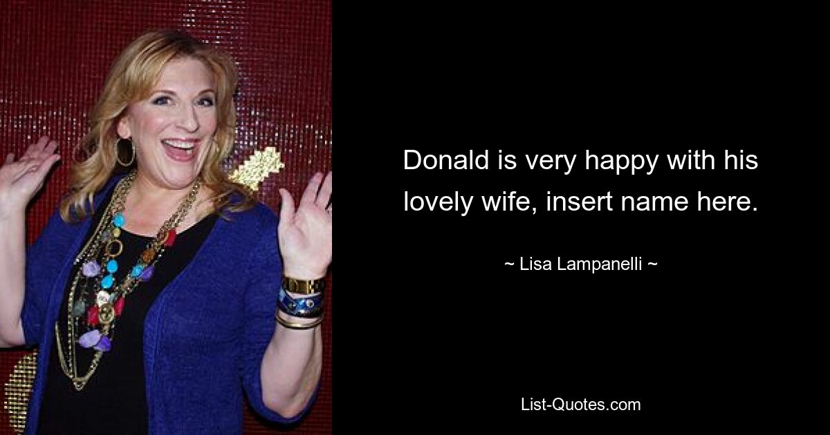 Donald is very happy with his lovely wife, insert name here. — © Lisa Lampanelli