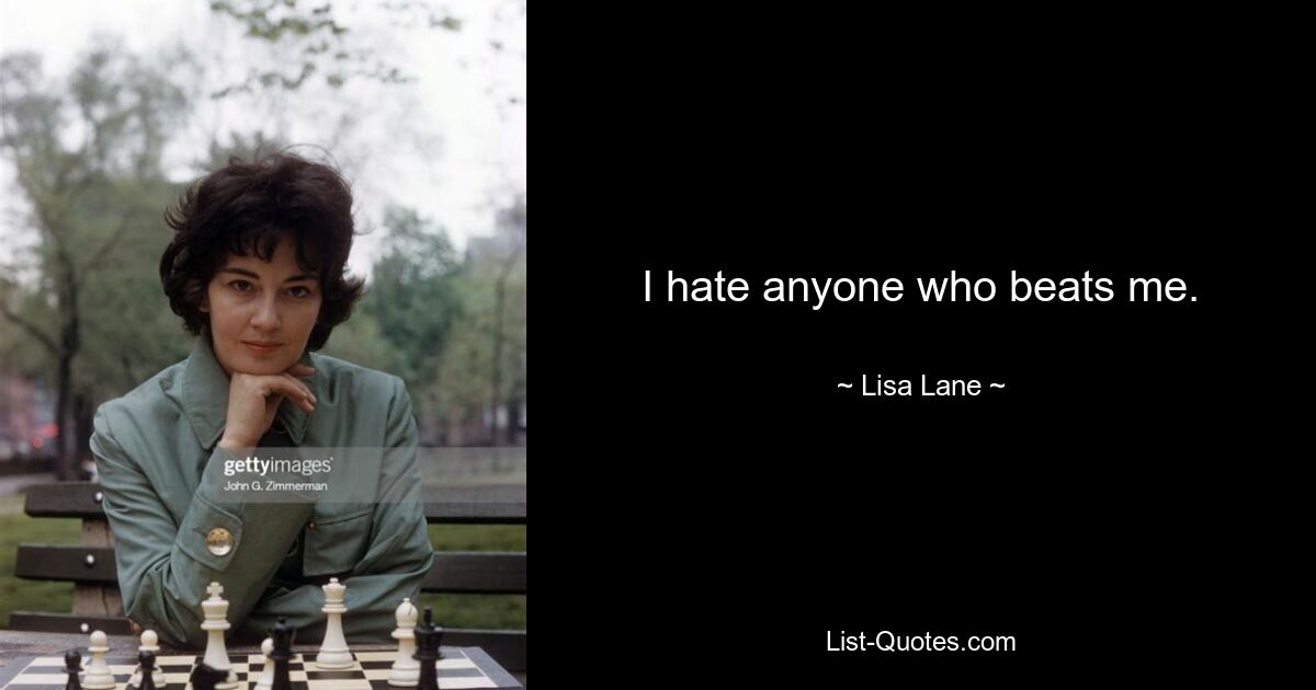 I hate anyone who beats me. — © Lisa Lane