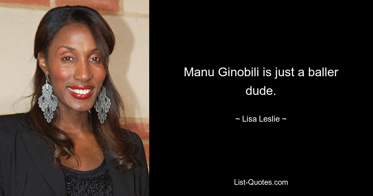 Manu Ginobili is just a baller dude. — © Lisa Leslie