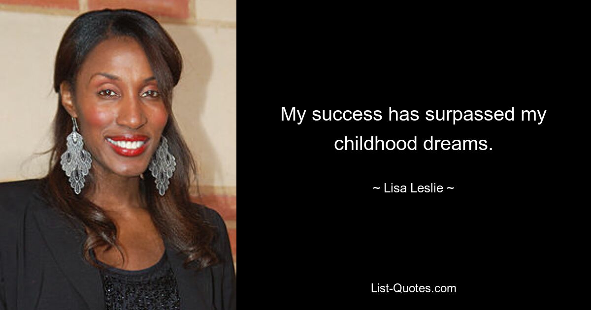 My success has surpassed my childhood dreams. — © Lisa Leslie